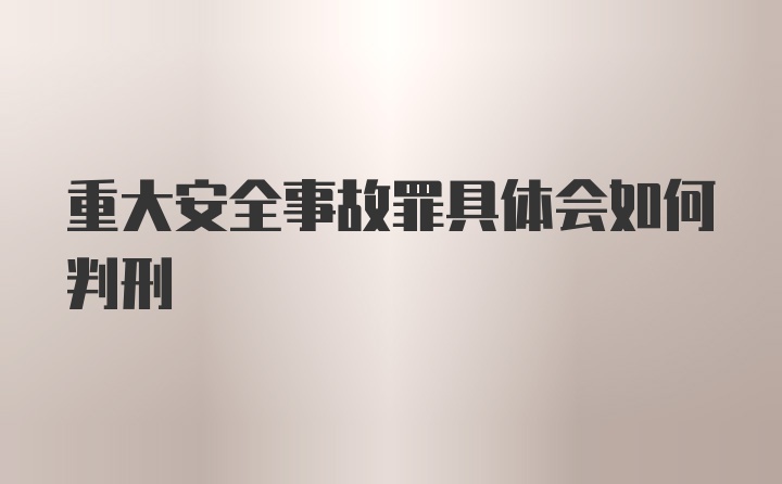 重大安全事故罪具体会如何判刑