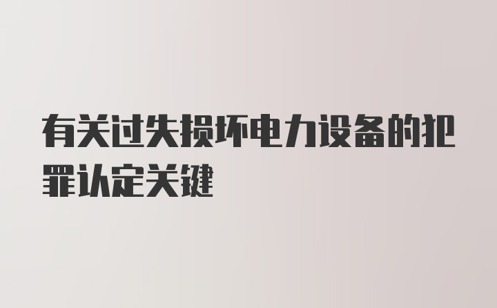 有关过失损坏电力设备的犯罪认定关键