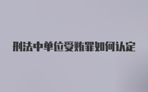 刑法中单位受贿罪如何认定