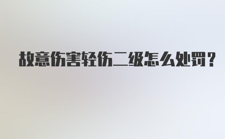 故意伤害轻伤二级怎么处罚？