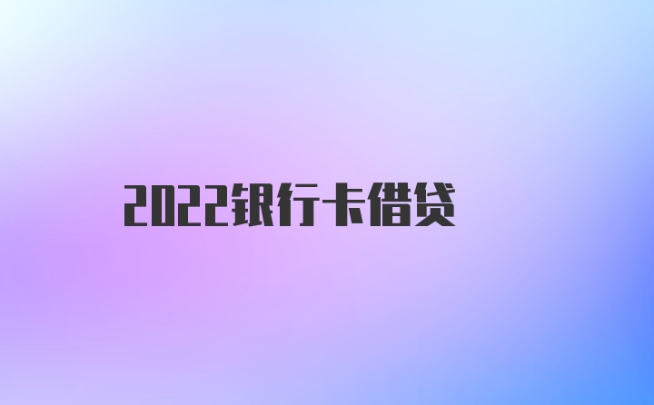 2022银行卡借贷