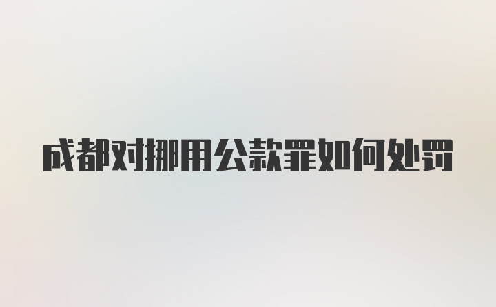 成都对挪用公款罪如何处罚