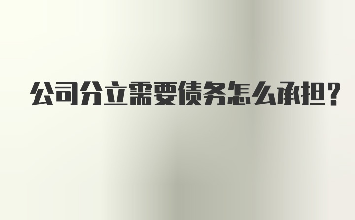 公司分立需要债务怎么承担？