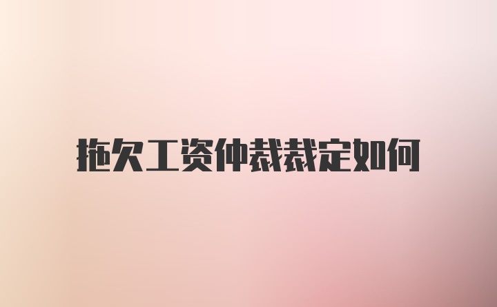 拖欠工资仲裁裁定如何