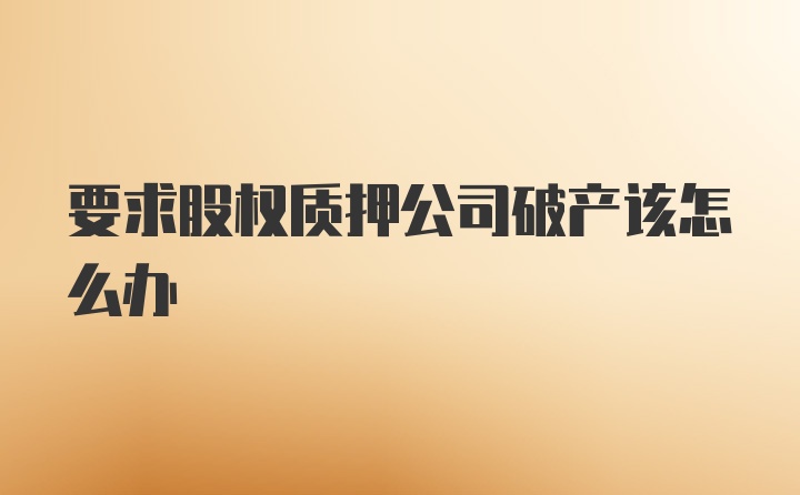 要求股权质押公司破产该怎么办