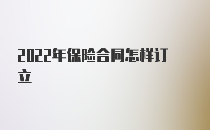 2022年保险合同怎样订立