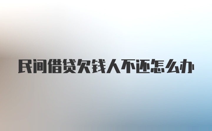 民间借贷欠钱人不还怎么办