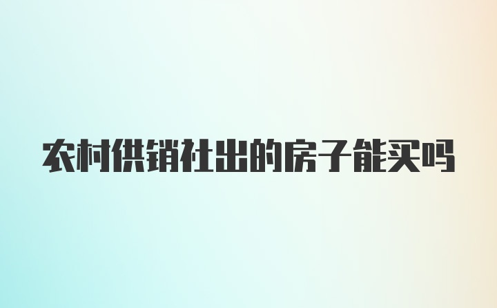 农村供销社出的房子能买吗