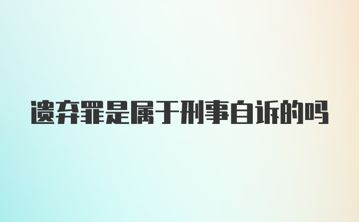 遗弃罪是属于刑事自诉的吗