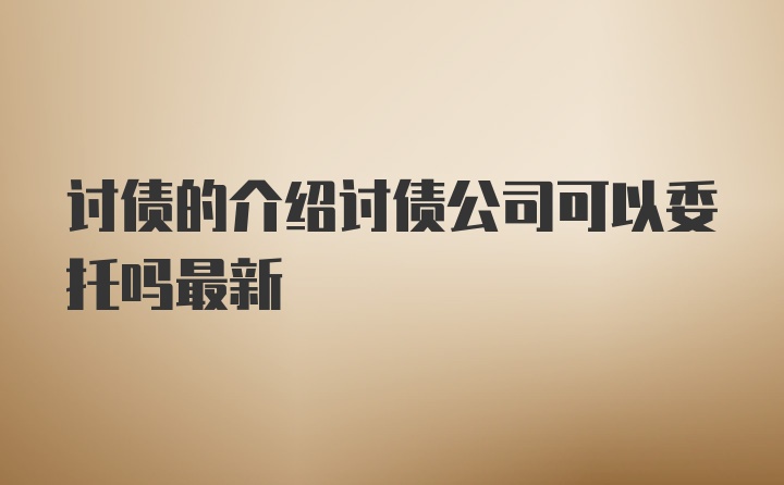 讨债的介绍讨债公司可以委托吗最新