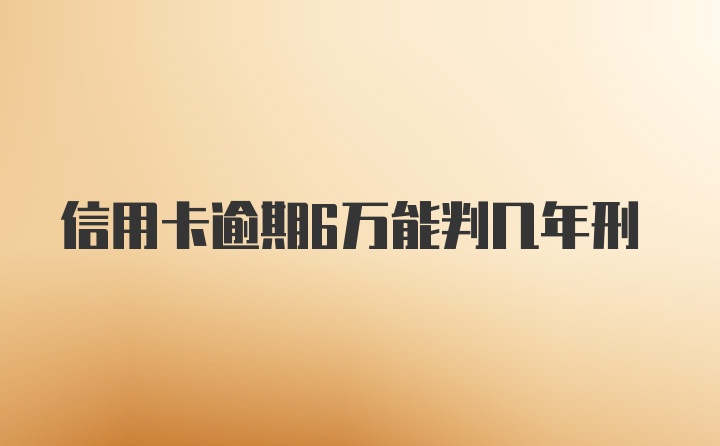 信用卡逾期6万能判几年刑