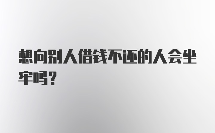 想向别人借钱不还的人会坐牢吗？