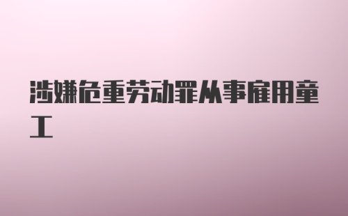 涉嫌危重劳动罪从事雇用童工