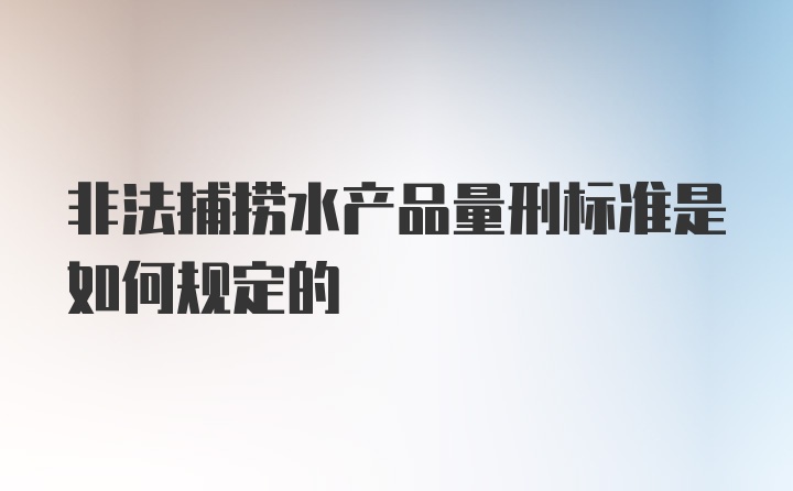 非法捕捞水产品量刑标准是如何规定的