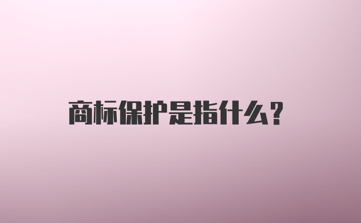 商标保护是指什么？