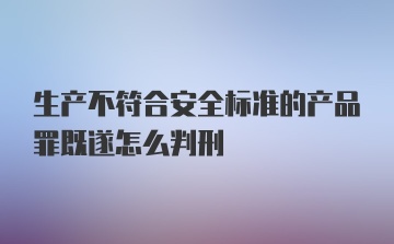 生产不符合安全标准的产品罪既遂怎么判刑