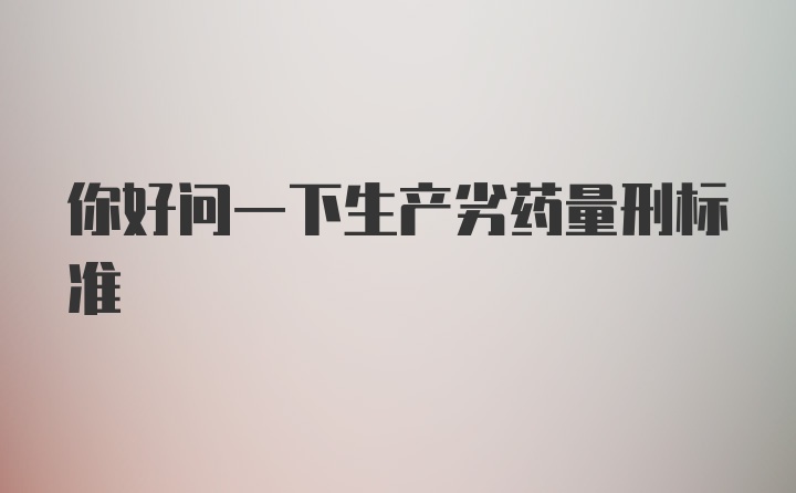 你好问一下生产劣药量刑标准