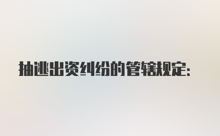 抽逃出资纠纷的管辖规定: