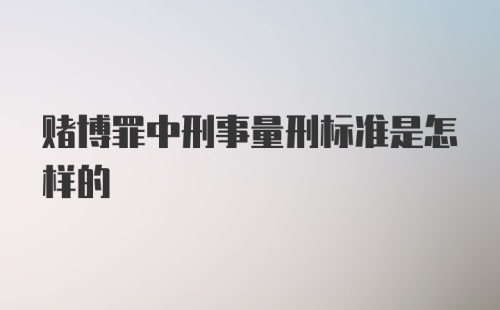 赌博罪中刑事量刑标准是怎样的