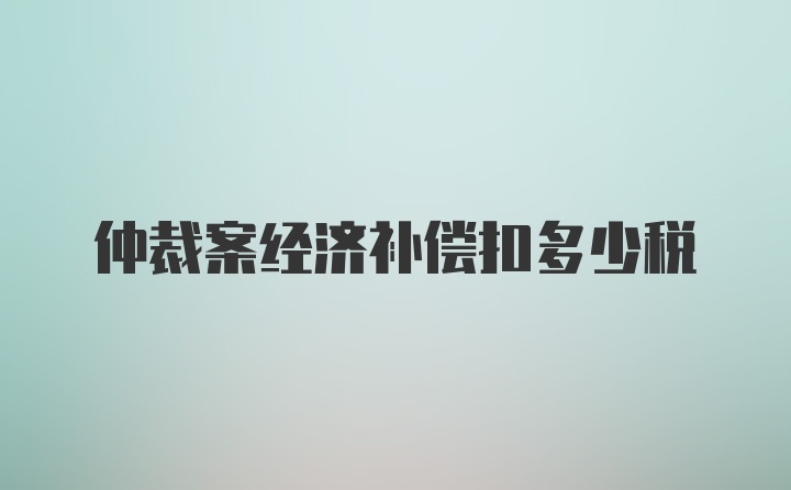 仲裁案经济补偿扣多少税