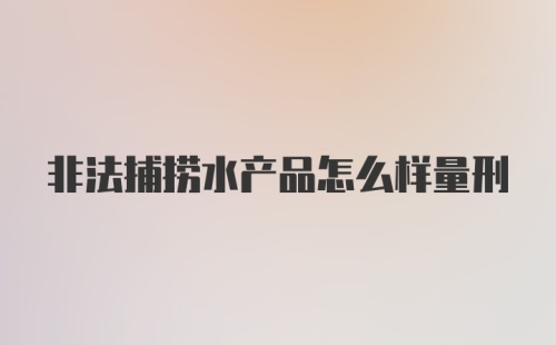 非法捕捞水产品怎么样量刑