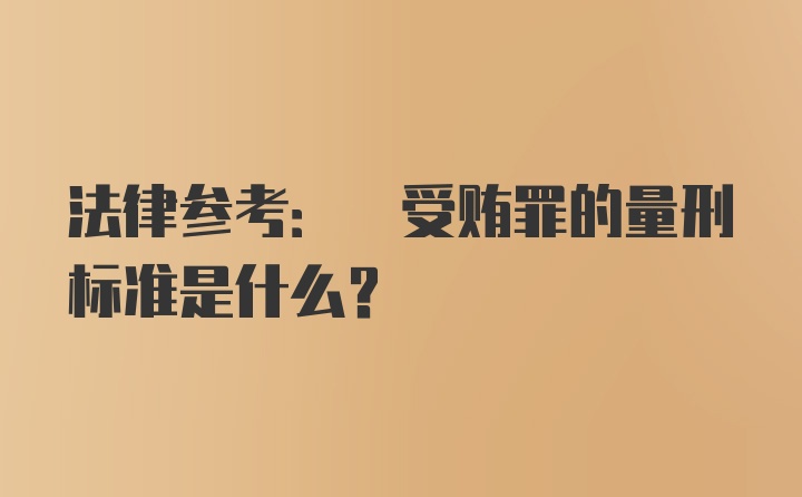 法律参考: 受贿罪的量刑标准是什么？