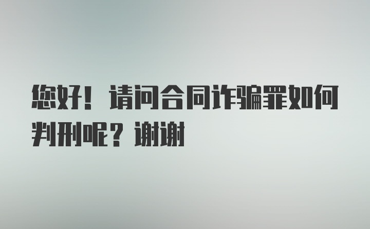 您好！请问合同诈骗罪如何判刑呢？谢谢