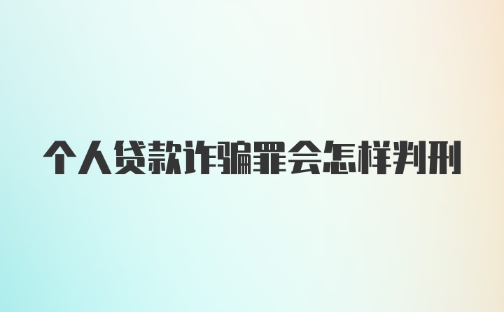 个人贷款诈骗罪会怎样判刑