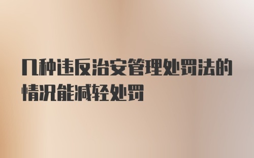 几种违反治安管理处罚法的情况能减轻处罚