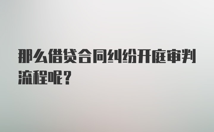 那么借贷合同纠纷开庭审判流程呢？