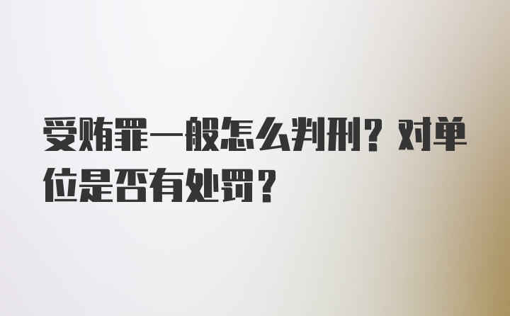 受贿罪一般怎么判刑？对单位是否有处罚？