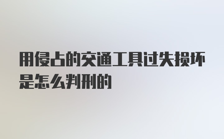 用侵占的交通工具过失损坏是怎么判刑的