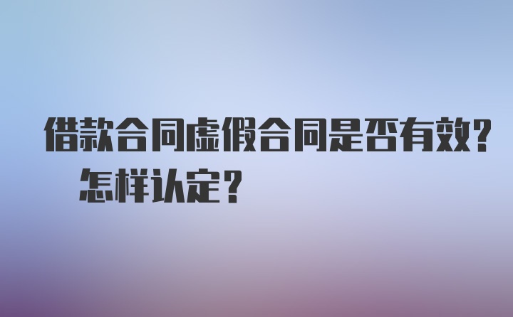 借款合同虚假合同是否有效? 怎样认定?