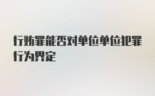 行贿罪能否对单位单位犯罪行为界定