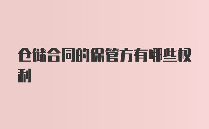 仓储合同的保管方有哪些权利