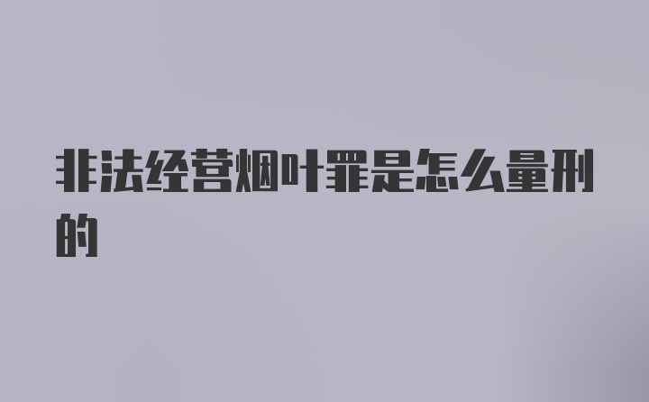 非法经营烟叶罪是怎么量刑的