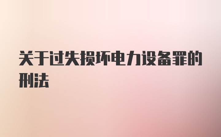 关于过失损坏电力设备罪的刑法