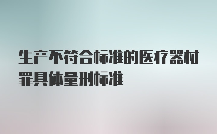 生产不符合标准的医疗器材罪具体量刑标准