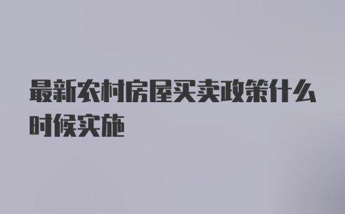 最新农村房屋买卖政策什么时候实施