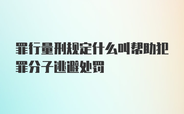 罪行量刑规定什么叫帮助犯罪分子逃避处罚