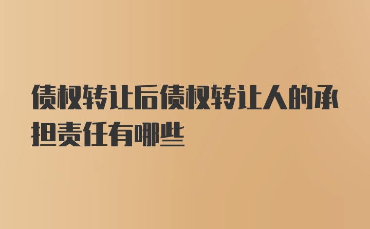 债权转让后债权转让人的承担责任有哪些