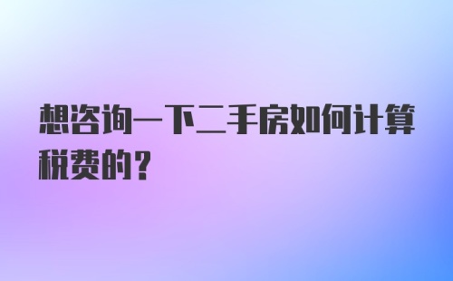 想咨询一下二手房如何计算税费的？