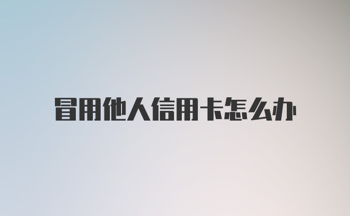 冒用他人信用卡怎么办