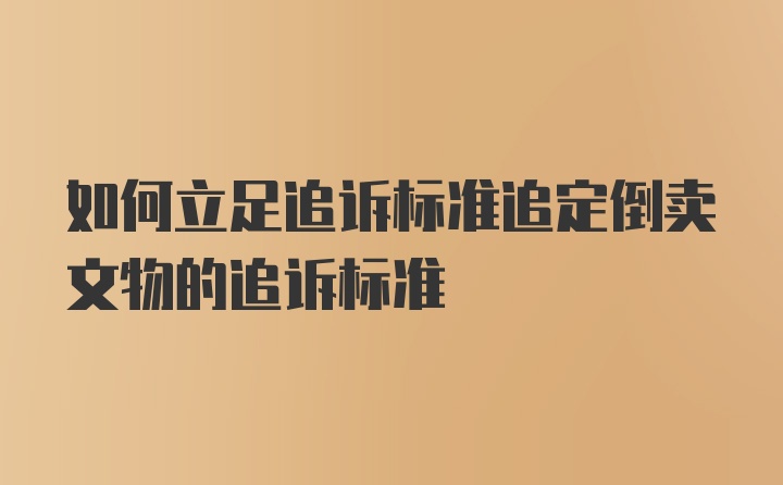 如何立足追诉标准追定倒卖文物的追诉标准