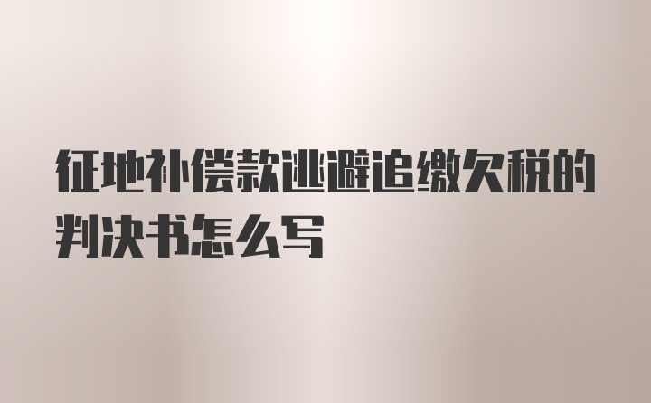 征地补偿款逃避追缴欠税的判决书怎么写