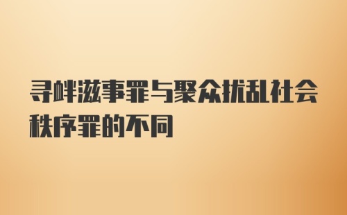 寻衅滋事罪与聚众扰乱社会秩序罪的不同