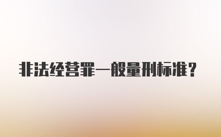 非法经营罪一般量刑标准？