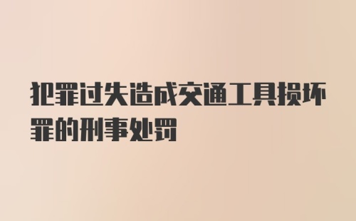 犯罪过失造成交通工具损坏罪的刑事处罚