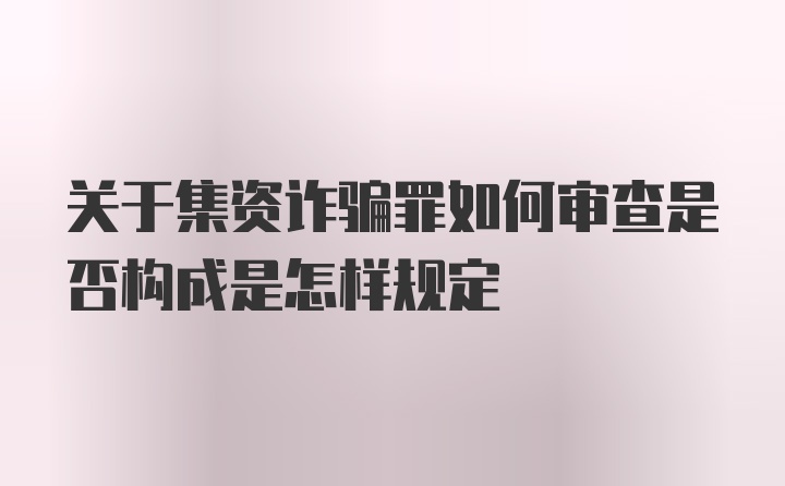 关于集资诈骗罪如何审查是否构成是怎样规定