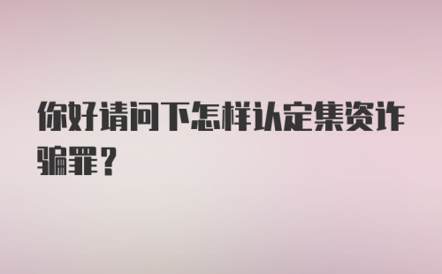 你好请问下怎样认定集资诈骗罪？